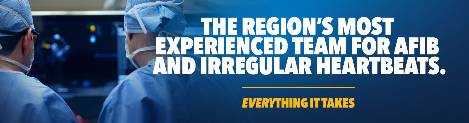 Banner with text, "The region's most experienced team for AFib and irregular heartbeats. Everything it takes."